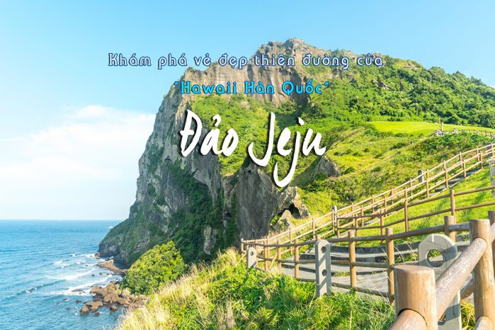 Chia sẻ 10 điểm du lịch nổi tiếng tại đảo JeJu - Hàn Quốc
